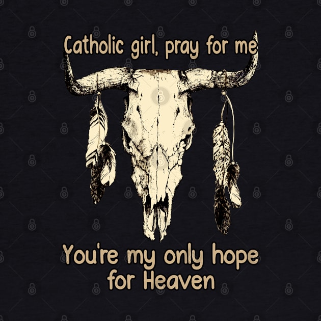 Catholic Girl, Pray For Me You're My Only Hope For Heaven Bull Quotes Feathers by Creative feather